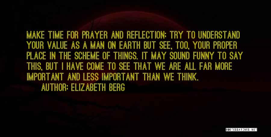 Elizabeth Berg Quotes: Make Time For Prayer And Reflection; Try To Understand Your Value As A Man On Earth But See, Too, Your