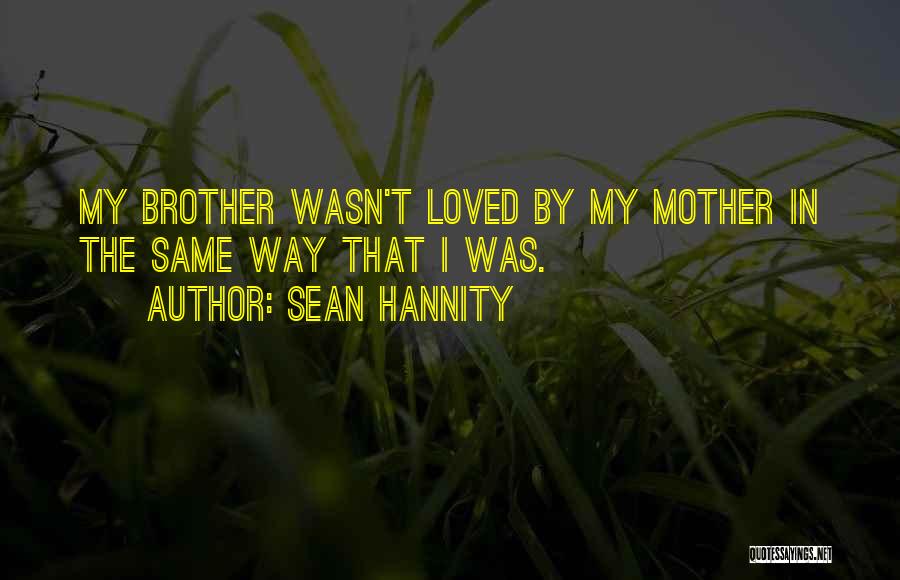 Sean Hannity Quotes: My Brother Wasn't Loved By My Mother In The Same Way That I Was.