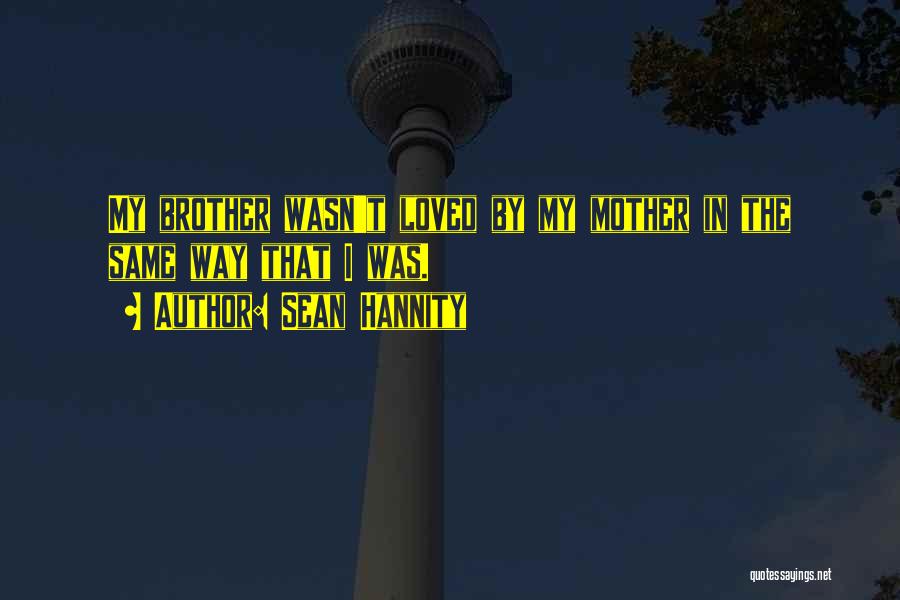 Sean Hannity Quotes: My Brother Wasn't Loved By My Mother In The Same Way That I Was.