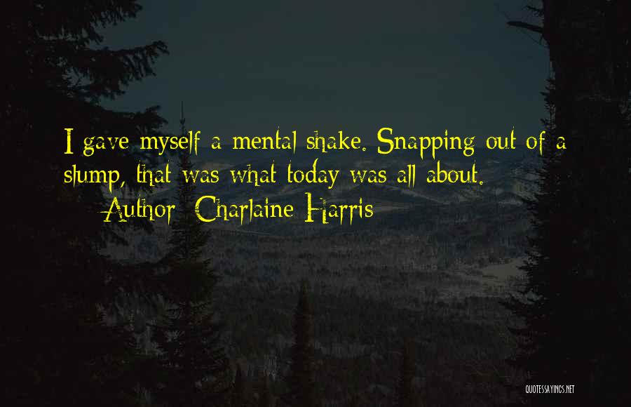 Charlaine Harris Quotes: I Gave Myself A Mental Shake. Snapping Out Of A Slump, That Was What Today Was All About.