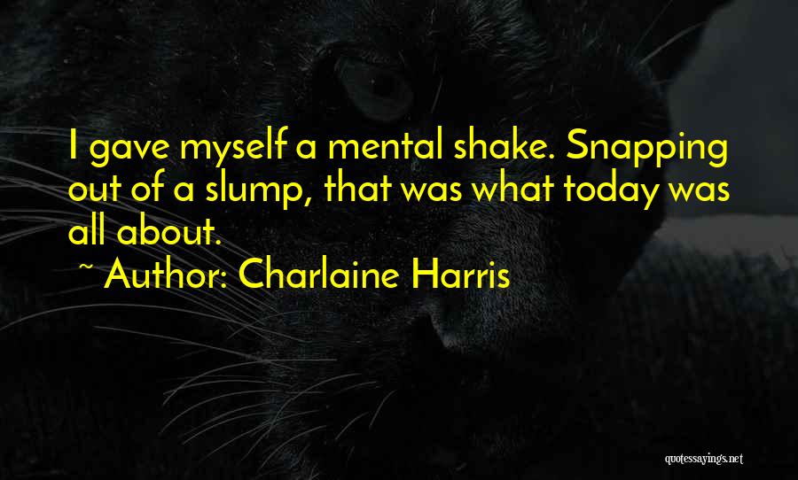 Charlaine Harris Quotes: I Gave Myself A Mental Shake. Snapping Out Of A Slump, That Was What Today Was All About.
