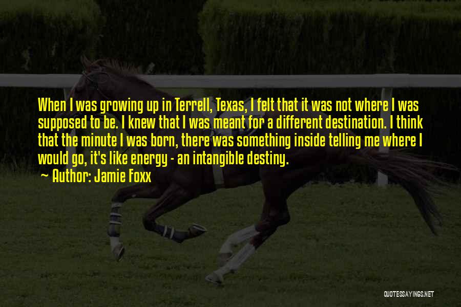 Jamie Foxx Quotes: When I Was Growing Up In Terrell, Texas, I Felt That It Was Not Where I Was Supposed To Be.
