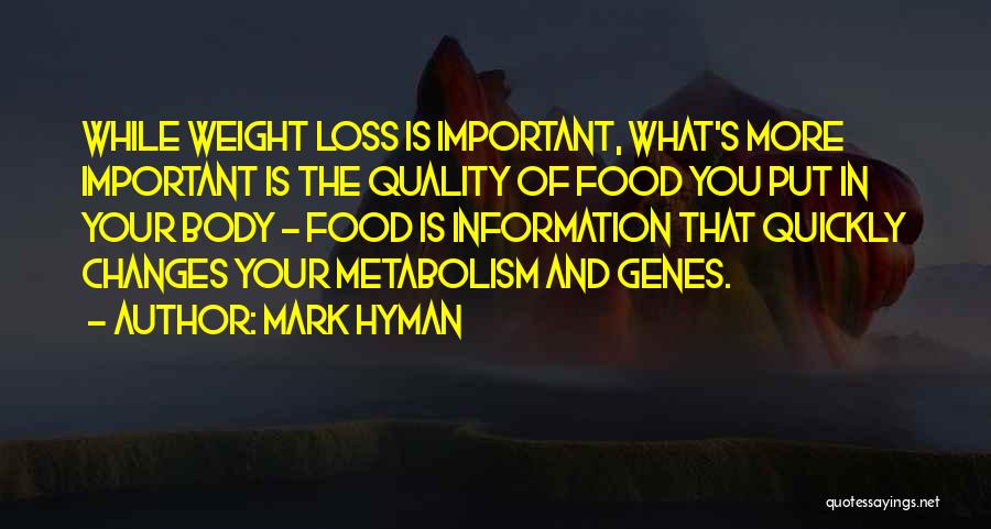 Mark Hyman Quotes: While Weight Loss Is Important, What's More Important Is The Quality Of Food You Put In Your Body - Food