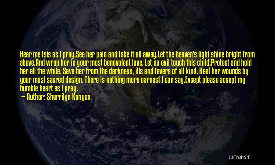 Sherrilyn Kenyon Quotes: Hear Me Isis As I Pray.see Her Pain And Take It All Away.let The Heaven's Light Shine Bright From Above.and