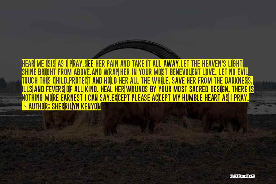 Sherrilyn Kenyon Quotes: Hear Me Isis As I Pray.see Her Pain And Take It All Away.let The Heaven's Light Shine Bright From Above.and