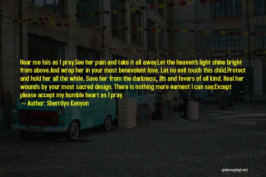 Sherrilyn Kenyon Quotes: Hear Me Isis As I Pray.see Her Pain And Take It All Away.let The Heaven's Light Shine Bright From Above.and