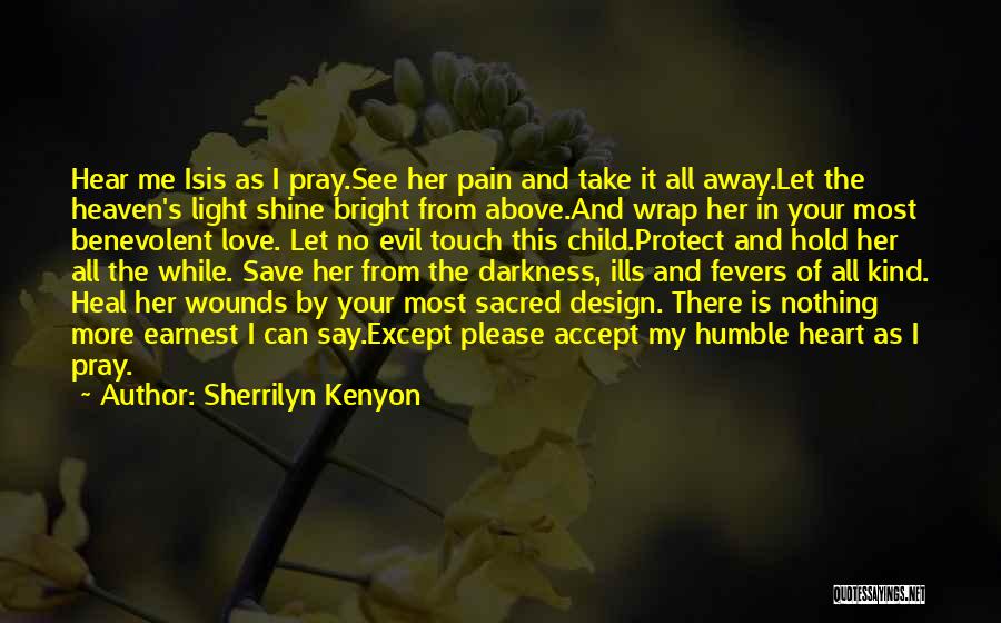 Sherrilyn Kenyon Quotes: Hear Me Isis As I Pray.see Her Pain And Take It All Away.let The Heaven's Light Shine Bright From Above.and