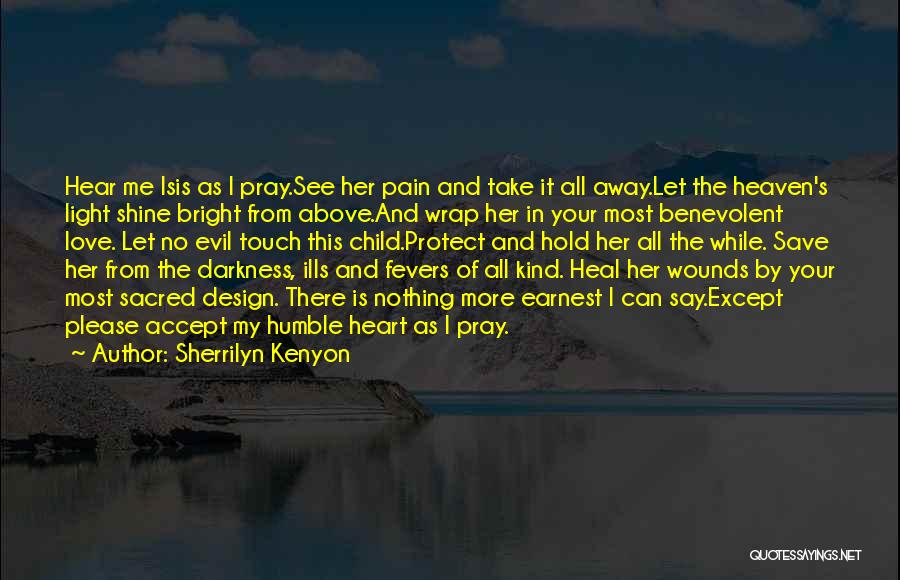 Sherrilyn Kenyon Quotes: Hear Me Isis As I Pray.see Her Pain And Take It All Away.let The Heaven's Light Shine Bright From Above.and