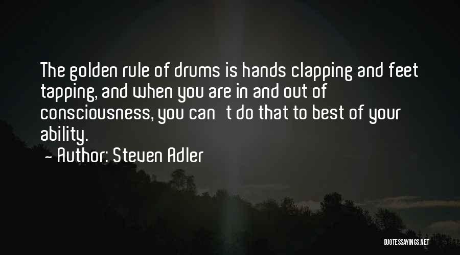 Steven Adler Quotes: The Golden Rule Of Drums Is Hands Clapping And Feet Tapping, And When You Are In And Out Of Consciousness,