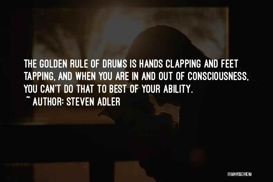 Steven Adler Quotes: The Golden Rule Of Drums Is Hands Clapping And Feet Tapping, And When You Are In And Out Of Consciousness,