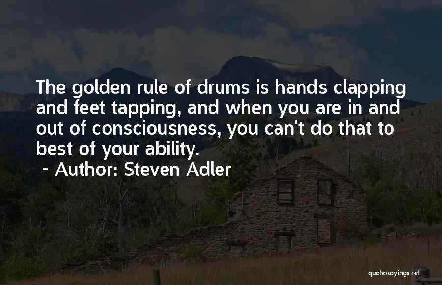 Steven Adler Quotes: The Golden Rule Of Drums Is Hands Clapping And Feet Tapping, And When You Are In And Out Of Consciousness,