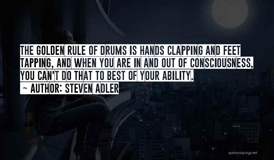 Steven Adler Quotes: The Golden Rule Of Drums Is Hands Clapping And Feet Tapping, And When You Are In And Out Of Consciousness,