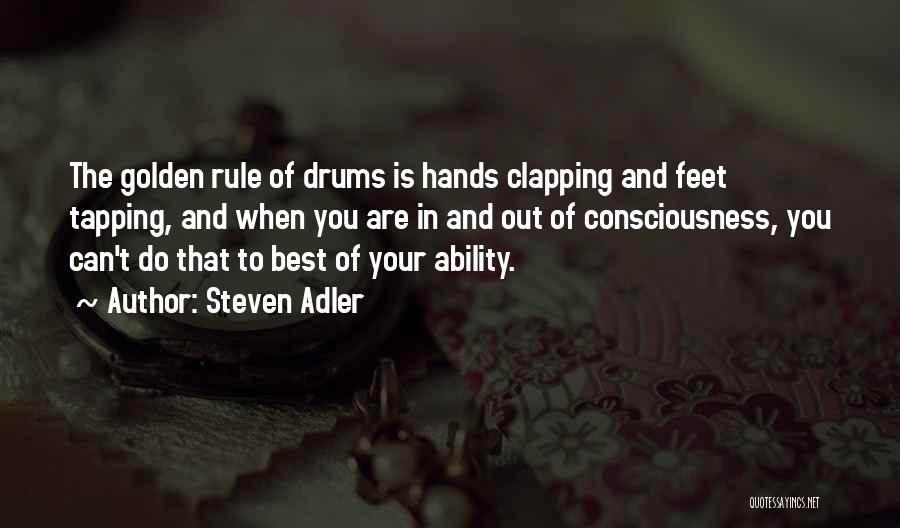 Steven Adler Quotes: The Golden Rule Of Drums Is Hands Clapping And Feet Tapping, And When You Are In And Out Of Consciousness,