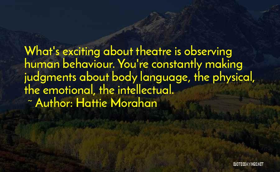 Hattie Morahan Quotes: What's Exciting About Theatre Is Observing Human Behaviour. You're Constantly Making Judgments About Body Language, The Physical, The Emotional, The