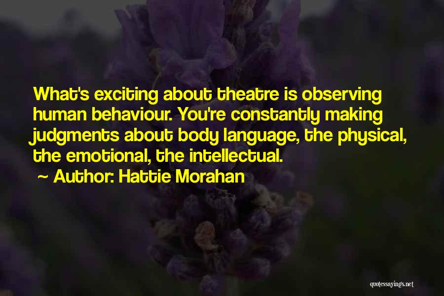 Hattie Morahan Quotes: What's Exciting About Theatre Is Observing Human Behaviour. You're Constantly Making Judgments About Body Language, The Physical, The Emotional, The