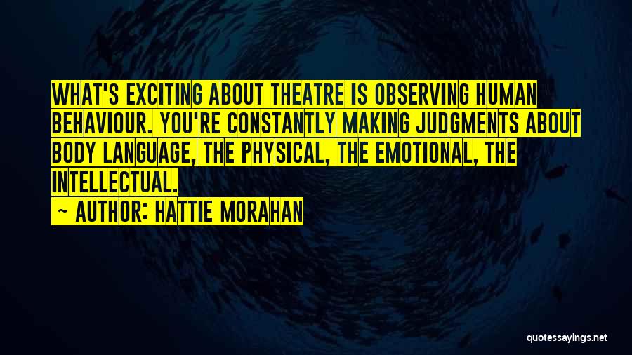 Hattie Morahan Quotes: What's Exciting About Theatre Is Observing Human Behaviour. You're Constantly Making Judgments About Body Language, The Physical, The Emotional, The