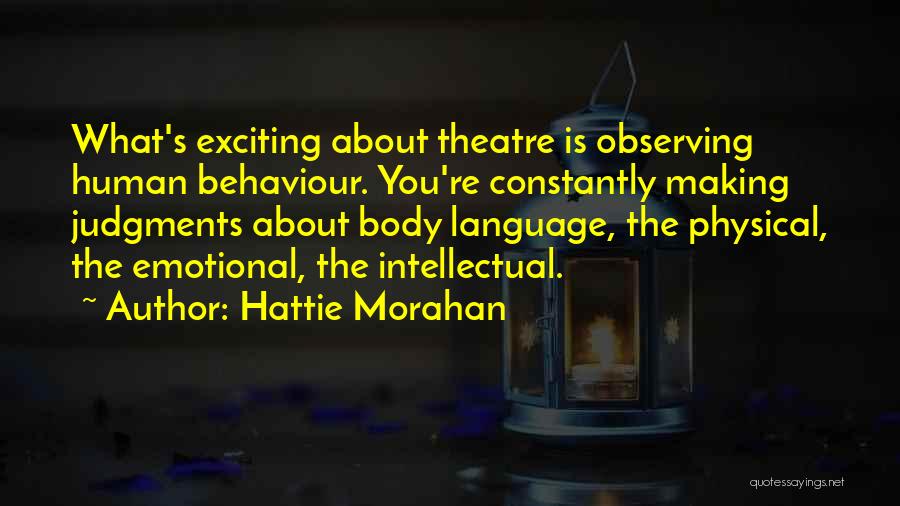 Hattie Morahan Quotes: What's Exciting About Theatre Is Observing Human Behaviour. You're Constantly Making Judgments About Body Language, The Physical, The Emotional, The