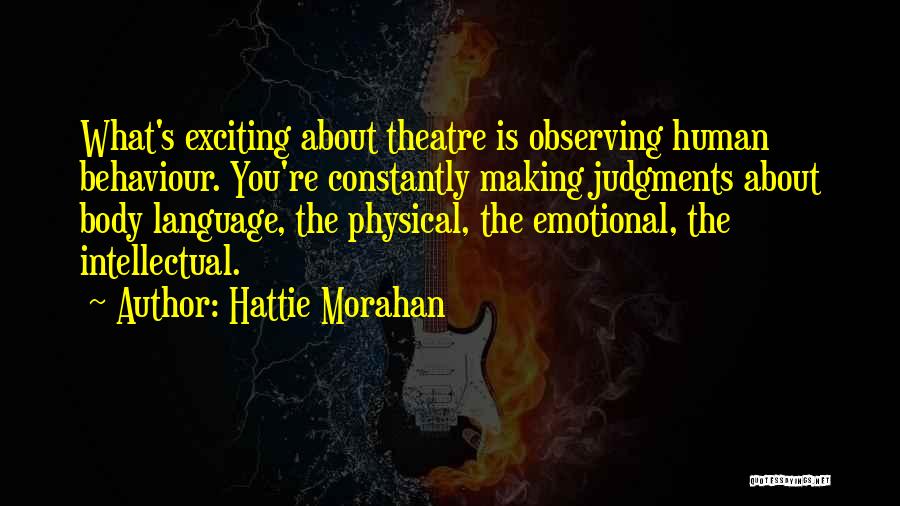 Hattie Morahan Quotes: What's Exciting About Theatre Is Observing Human Behaviour. You're Constantly Making Judgments About Body Language, The Physical, The Emotional, The