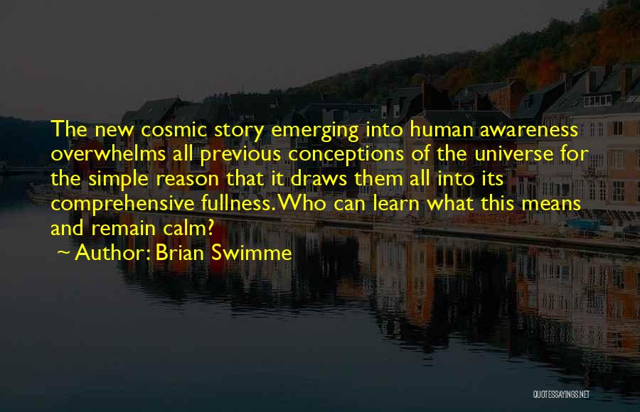 Brian Swimme Quotes: The New Cosmic Story Emerging Into Human Awareness Overwhelms All Previous Conceptions Of The Universe For The Simple Reason That