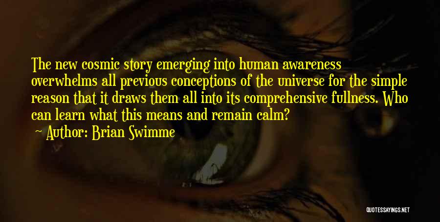 Brian Swimme Quotes: The New Cosmic Story Emerging Into Human Awareness Overwhelms All Previous Conceptions Of The Universe For The Simple Reason That