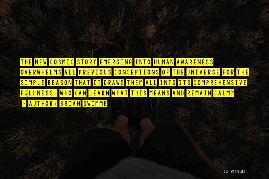Brian Swimme Quotes: The New Cosmic Story Emerging Into Human Awareness Overwhelms All Previous Conceptions Of The Universe For The Simple Reason That