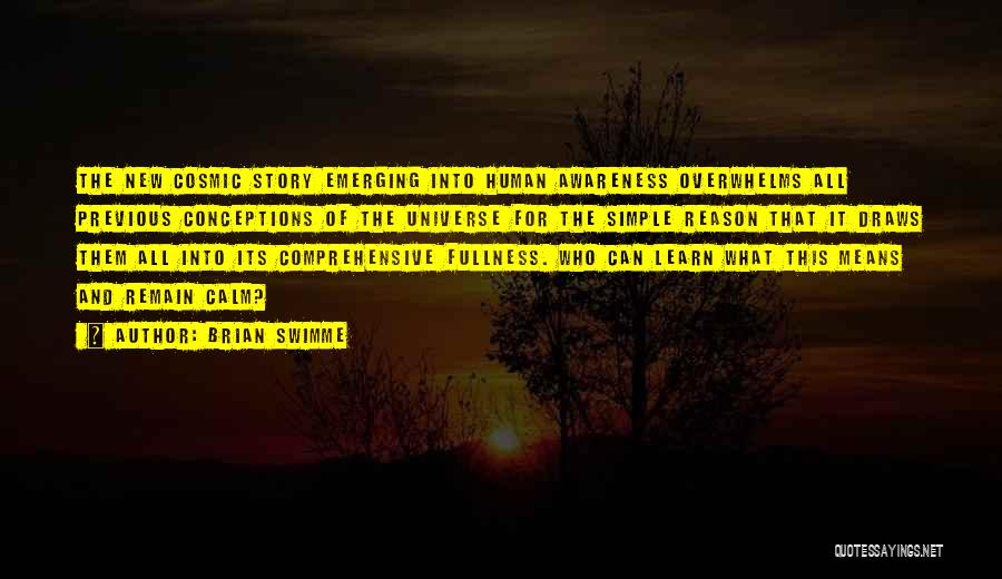 Brian Swimme Quotes: The New Cosmic Story Emerging Into Human Awareness Overwhelms All Previous Conceptions Of The Universe For The Simple Reason That