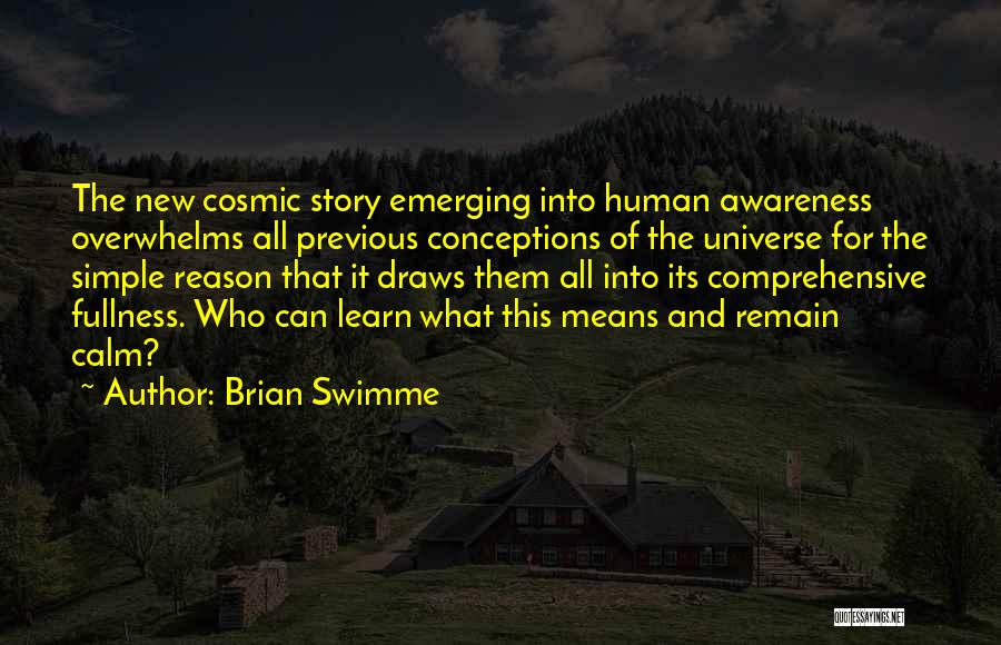 Brian Swimme Quotes: The New Cosmic Story Emerging Into Human Awareness Overwhelms All Previous Conceptions Of The Universe For The Simple Reason That