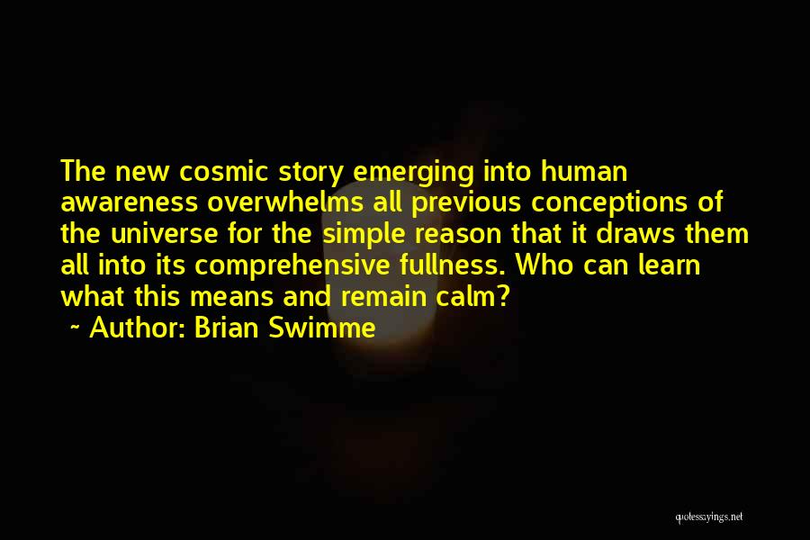 Brian Swimme Quotes: The New Cosmic Story Emerging Into Human Awareness Overwhelms All Previous Conceptions Of The Universe For The Simple Reason That