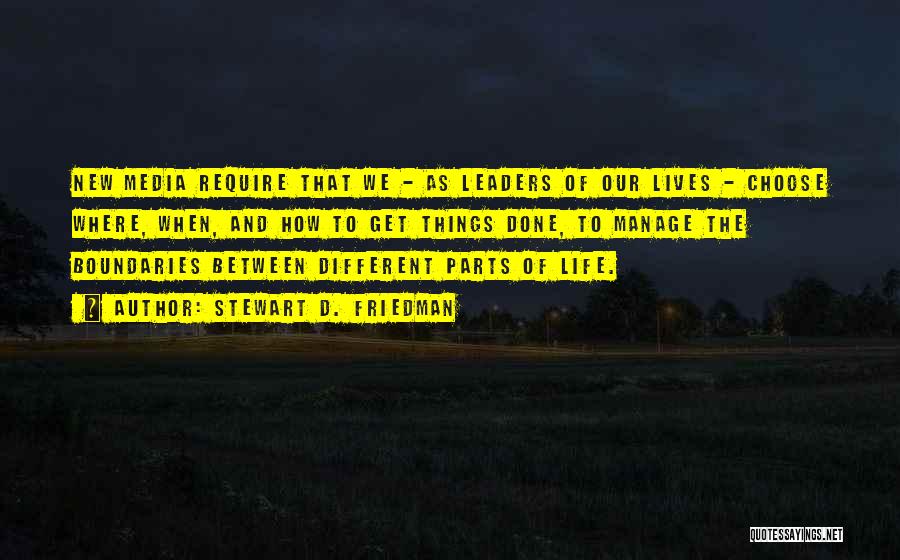 Stewart D. Friedman Quotes: New Media Require That We - As Leaders Of Our Lives - Choose Where, When, And How To Get Things