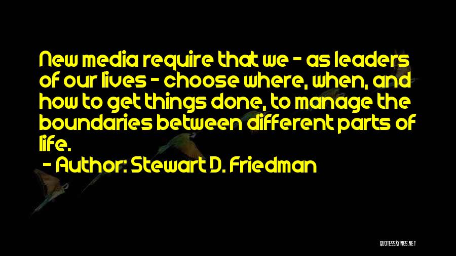 Stewart D. Friedman Quotes: New Media Require That We - As Leaders Of Our Lives - Choose Where, When, And How To Get Things