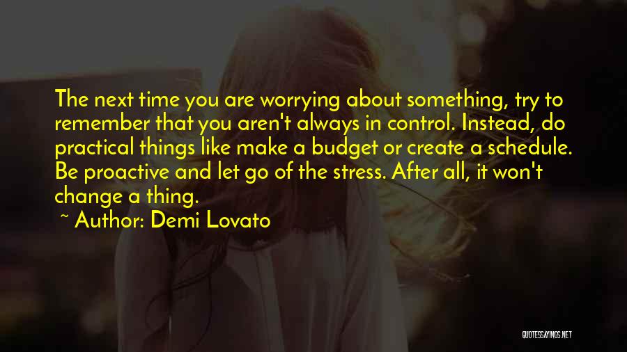 Demi Lovato Quotes: The Next Time You Are Worrying About Something, Try To Remember That You Aren't Always In Control. Instead, Do Practical