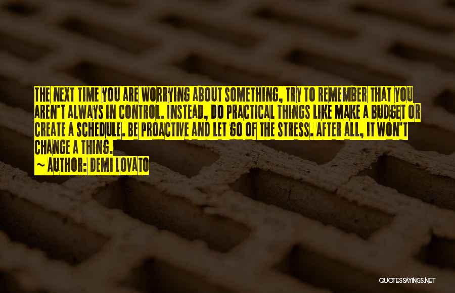 Demi Lovato Quotes: The Next Time You Are Worrying About Something, Try To Remember That You Aren't Always In Control. Instead, Do Practical