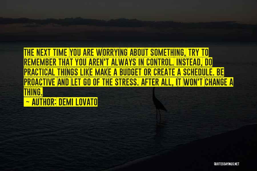 Demi Lovato Quotes: The Next Time You Are Worrying About Something, Try To Remember That You Aren't Always In Control. Instead, Do Practical