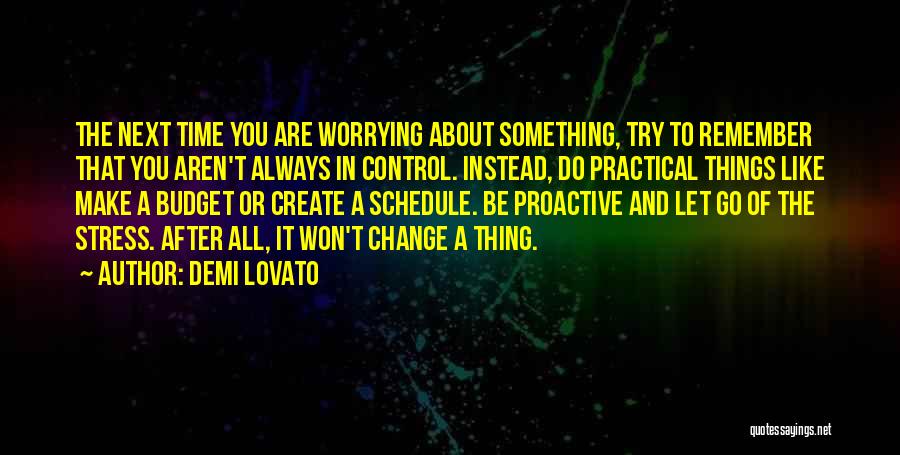 Demi Lovato Quotes: The Next Time You Are Worrying About Something, Try To Remember That You Aren't Always In Control. Instead, Do Practical