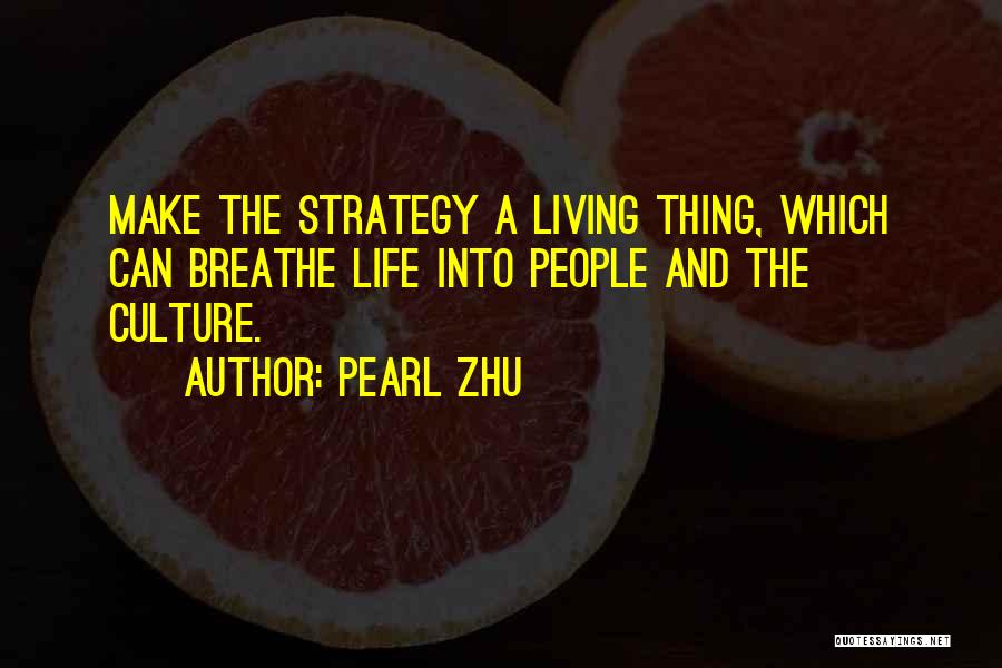 Pearl Zhu Quotes: Make The Strategy A Living Thing, Which Can Breathe Life Into People And The Culture.