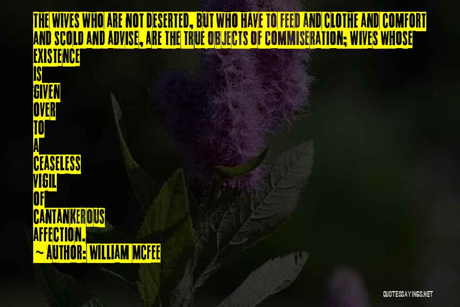 William McFee Quotes: The Wives Who Are Not Deserted, But Who Have To Feed And Clothe And Comfort And Scold And Advise, Are