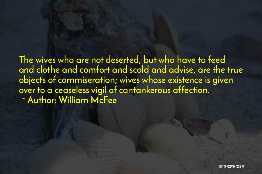 William McFee Quotes: The Wives Who Are Not Deserted, But Who Have To Feed And Clothe And Comfort And Scold And Advise, Are