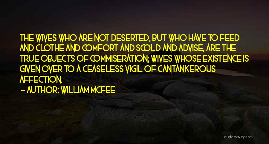 William McFee Quotes: The Wives Who Are Not Deserted, But Who Have To Feed And Clothe And Comfort And Scold And Advise, Are