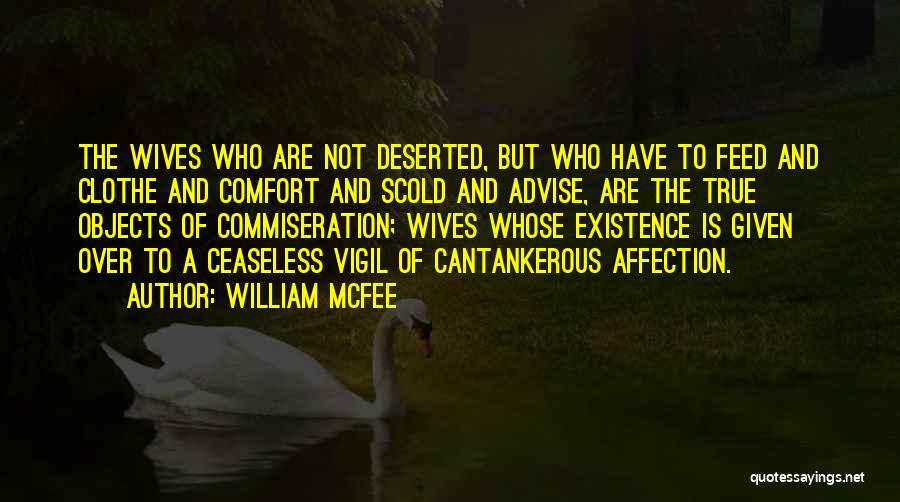 William McFee Quotes: The Wives Who Are Not Deserted, But Who Have To Feed And Clothe And Comfort And Scold And Advise, Are