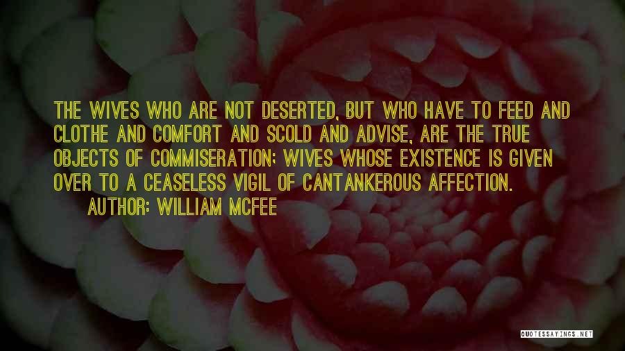 William McFee Quotes: The Wives Who Are Not Deserted, But Who Have To Feed And Clothe And Comfort And Scold And Advise, Are