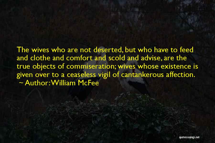 William McFee Quotes: The Wives Who Are Not Deserted, But Who Have To Feed And Clothe And Comfort And Scold And Advise, Are