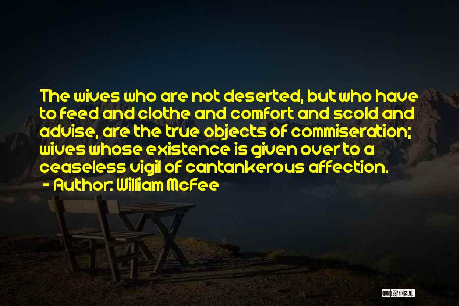 William McFee Quotes: The Wives Who Are Not Deserted, But Who Have To Feed And Clothe And Comfort And Scold And Advise, Are