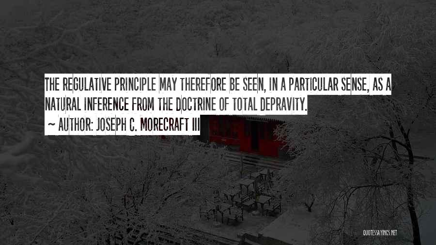 Joseph C. Morecraft III Quotes: The Regulative Principle May Therefore Be Seen, In A Particular Sense, As A Natural Inference From The Doctrine Of Total