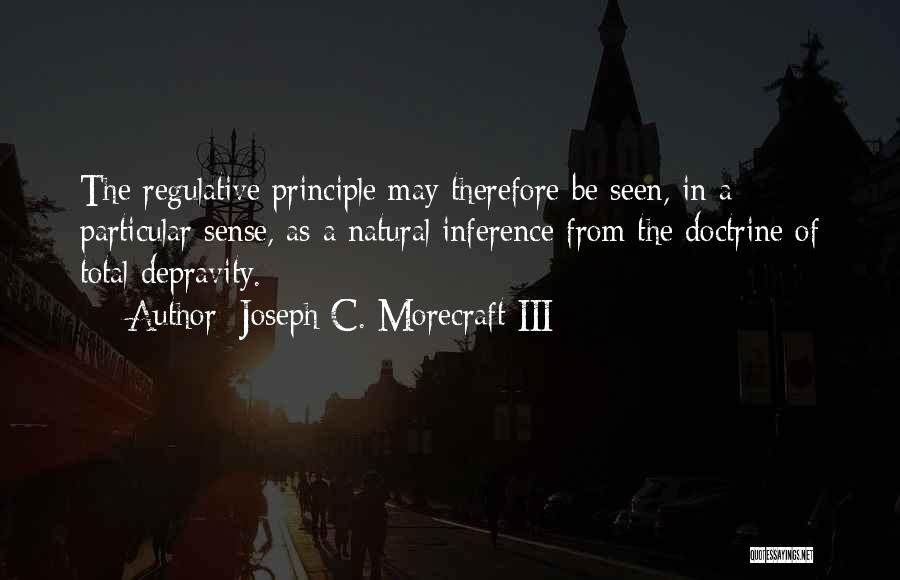 Joseph C. Morecraft III Quotes: The Regulative Principle May Therefore Be Seen, In A Particular Sense, As A Natural Inference From The Doctrine Of Total