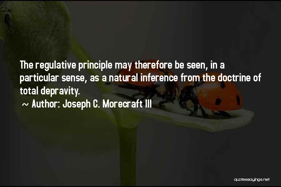 Joseph C. Morecraft III Quotes: The Regulative Principle May Therefore Be Seen, In A Particular Sense, As A Natural Inference From The Doctrine Of Total