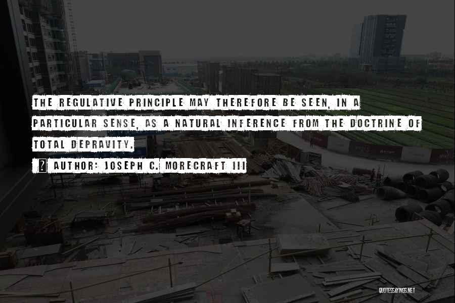 Joseph C. Morecraft III Quotes: The Regulative Principle May Therefore Be Seen, In A Particular Sense, As A Natural Inference From The Doctrine Of Total