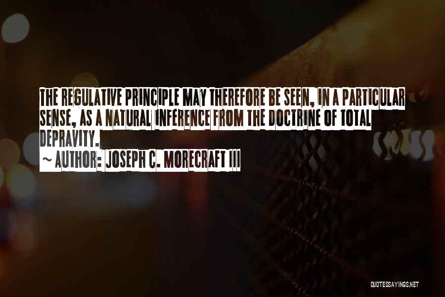 Joseph C. Morecraft III Quotes: The Regulative Principle May Therefore Be Seen, In A Particular Sense, As A Natural Inference From The Doctrine Of Total