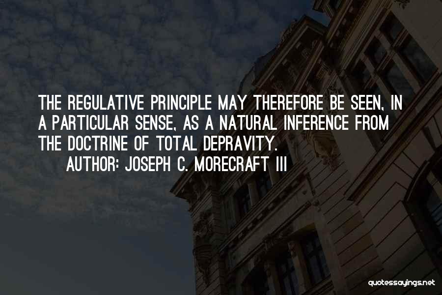 Joseph C. Morecraft III Quotes: The Regulative Principle May Therefore Be Seen, In A Particular Sense, As A Natural Inference From The Doctrine Of Total