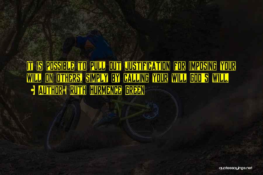 Ruth Hurmence Green Quotes: It Is Possible To Pull Out Justification For Imposing Your Will On Others, Simply By Calling Your Will God's Will.