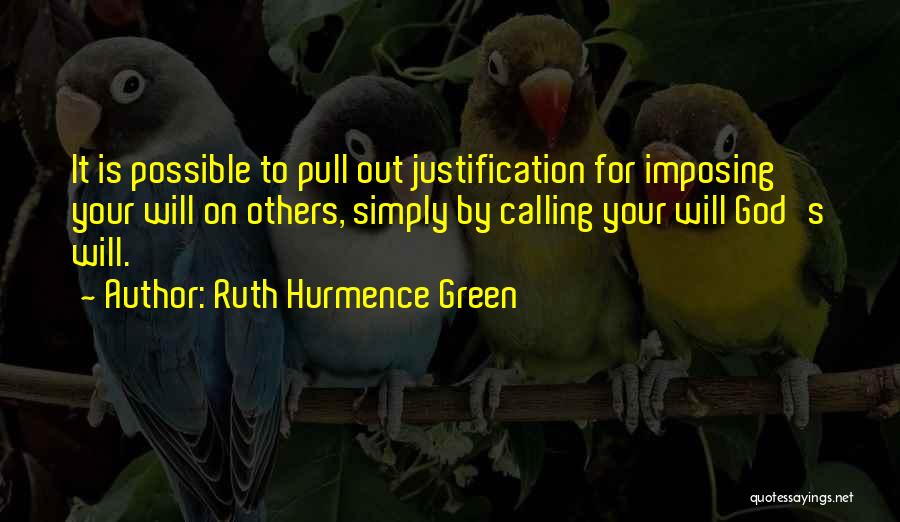 Ruth Hurmence Green Quotes: It Is Possible To Pull Out Justification For Imposing Your Will On Others, Simply By Calling Your Will God's Will.